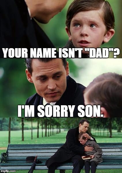 Dad! What's your real name? | YOUR NAME ISN'T "DAD"? I'M SORRY SON. | image tagged in memes,finding neverland | made w/ Imgflip meme maker