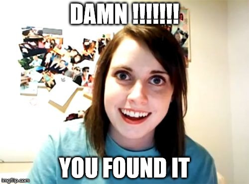 Overly Attached Girlfriend | DAMN !!!!!!! YOU FOUND IT | image tagged in memes,overly attached girlfriend | made w/ Imgflip meme maker