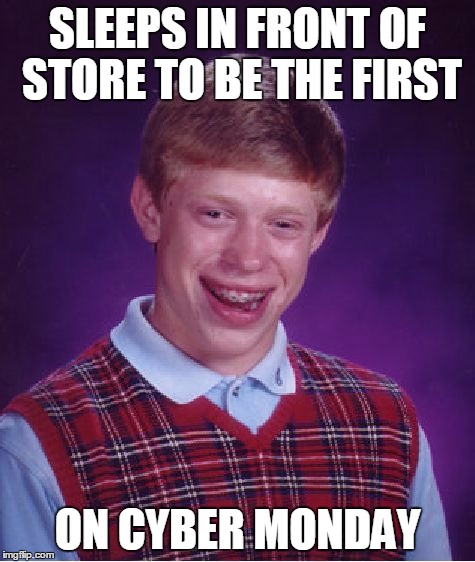 Bad Luck Brian Meme | SLEEPS IN FRONT OF STORE TO BE THE FIRST ON CYBER MONDAY | image tagged in memes,bad luck brian | made w/ Imgflip meme maker