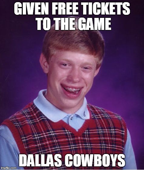 Bad Luck Brian | GIVEN FREE TICKETS TO THE GAME DALLAS COWBOYS | image tagged in memes,bad luck brian | made w/ Imgflip meme maker