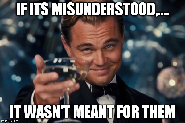 Leonardo Dicaprio Cheers Meme | IF ITS MISUNDERSTOOD,.... IT WASN'T MEANT FOR THEM | image tagged in memes,leonardo dicaprio cheers | made w/ Imgflip meme maker