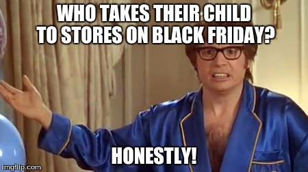 Austin Powers Honestly | WHO TAKES THEIR CHILD TO STORES ON BLACK FRIDAY? HONESTLY! | image tagged in memes,austin powers honestly | made w/ Imgflip meme maker