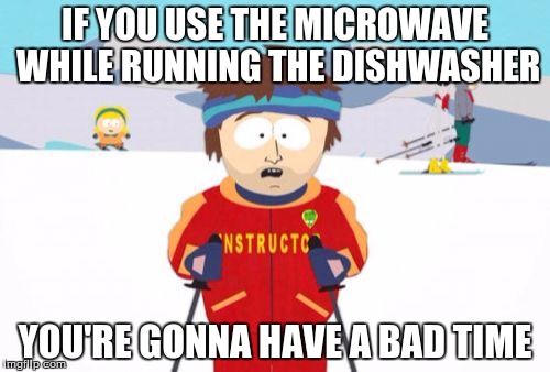 Kitchen appliance problems! | IF YOU USE THE MICROWAVE WHILE RUNNING THE DISHWASHER YOU'RE GONNA HAVE A BAD TIME | image tagged in memes,super cool ski instructor,microwave,dishwasher | made w/ Imgflip meme maker