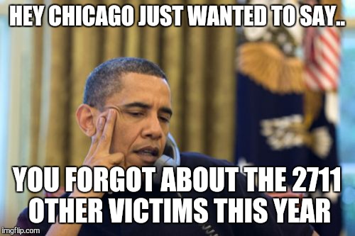 No I Can't Obama | HEY CHICAGO JUST WANTED TO SAY.. YOU FORGOT ABOUT THE 2711 OTHER VICTIMS THIS YEAR | image tagged in memes,no i cant obama | made w/ Imgflip meme maker