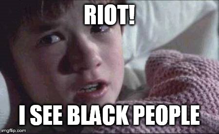 I See Dead People | RIOT! I SEE BLACK PEOPLE | image tagged in memes,i see dead people | made w/ Imgflip meme maker