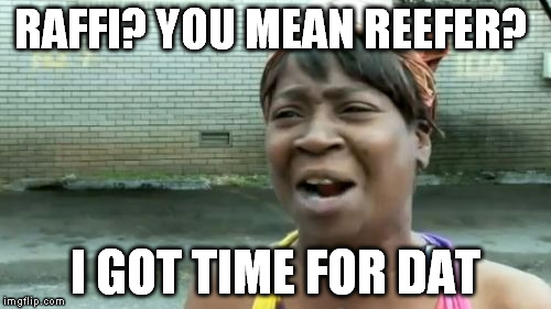 Ain't Nobody Got Time For That Meme | RAFFI? YOU MEAN REEFER? I GOT TIME FOR DAT | image tagged in memes,aint nobody got time for that | made w/ Imgflip meme maker