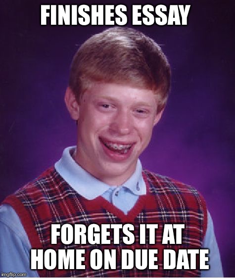 Bad Luck Brian | FINISHES ESSAY FORGETS IT AT HOME ON DUE DATE | image tagged in memes,bad luck brian | made w/ Imgflip meme maker