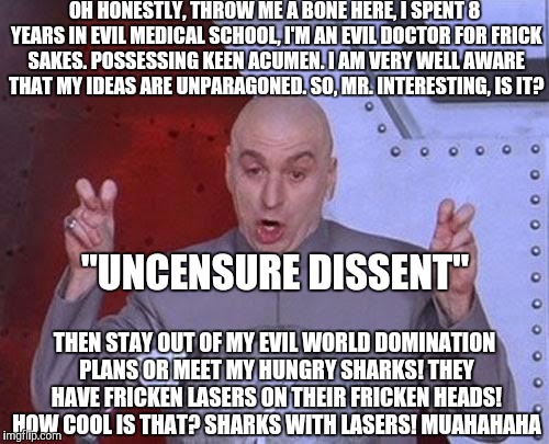 Dr Evil Laser Meme | OH HONESTLY, THROW ME A BONE HERE, I SPENT 8 YEARS IN EVIL MEDICAL SCHOOL, I'M AN EVIL DOCTOR FOR FRICK SAKES. POSSESSING KEEN ACUMEN. I AM  | image tagged in memes,dr evil laser | made w/ Imgflip meme maker