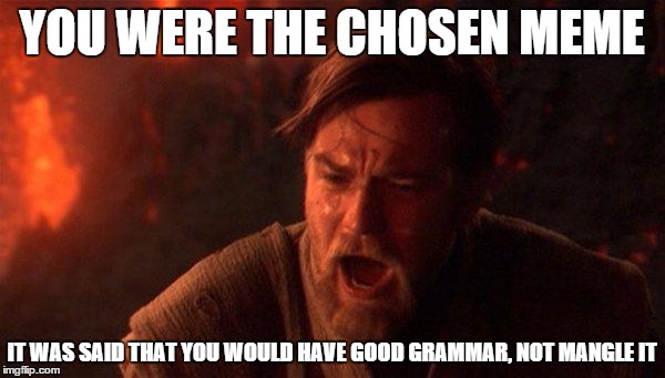 Even the chosen ones fall from time to time | YOU WERE THE CHOSEN MEME IT WAS SAID THAT YOU WOULD HAVE GOOD GRAMMAR, NOT MANGLE IT | image tagged in obi wan,grammar,star wars,you were the chosen one star wars,wizard | made w/ Imgflip meme maker
