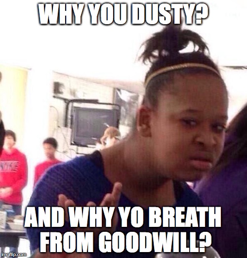 Black Girl Wat Meme | WHY YOU DUSTY? AND WHY YO BREATH FROM GOODWILL? | image tagged in memes,black girl wat | made w/ Imgflip meme maker