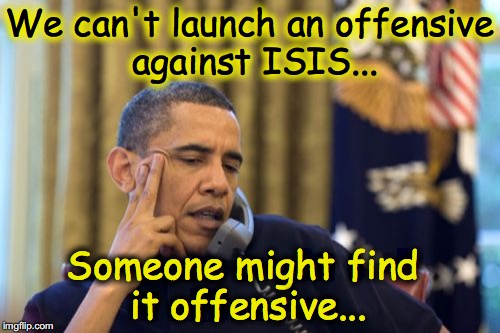 No I Can't Obama | We can't launch an offensive against ISIS... Someone might find it offensive... | image tagged in memes,no i cant obama | made w/ Imgflip meme maker