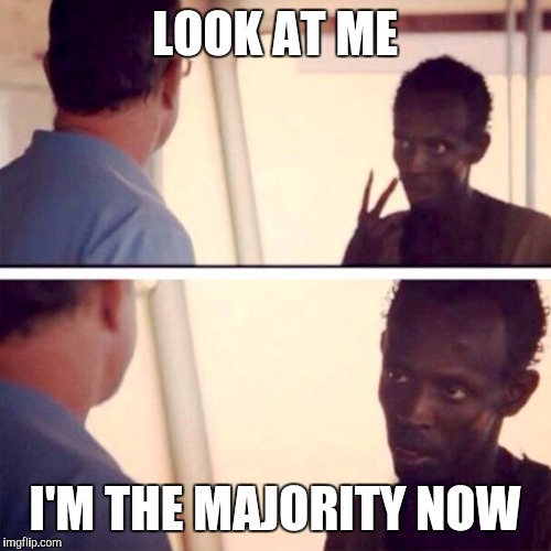 Captain Phillips - I'm The Captain Now | LOOK AT ME I'M THE MAJORITY NOW | image tagged in memes,captain phillips - i'm the captain now | made w/ Imgflip meme maker