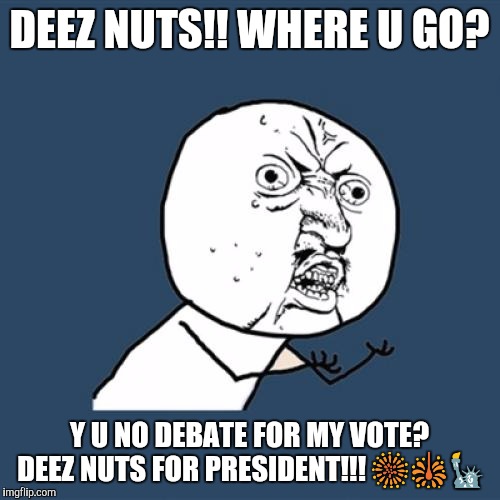 Y U No Meme | DEEZ NUTS!! WHERE U GO? Y U NO DEBATE FOR MY VOTE? DEEZ NUTS FOR PRESIDENT!!!  | image tagged in memes,y u no | made w/ Imgflip meme maker