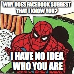 Spiderman Confusion | WHY DOES FACEBOOK SUGGEST THAT I KNOW YOU? I HAVE NO IDEA WHO YOU ARE | image tagged in spiderman confusion | made w/ Imgflip meme maker