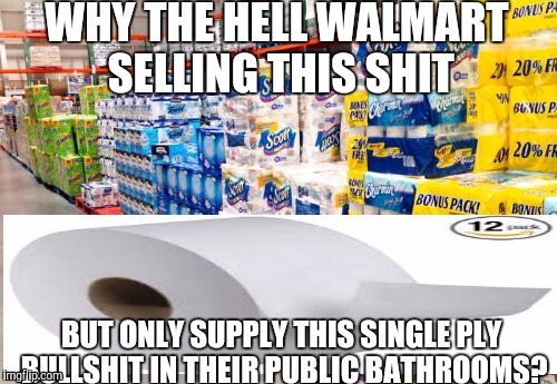 WHY THE HELL WALMART SELLING THIS SHIT BUT ONLY SUPPLY THIS SINGLE PLY BULLSHIT IN THEIR PUBLIC BATHROOMS? | image tagged in walmart life | made w/ Imgflip meme maker