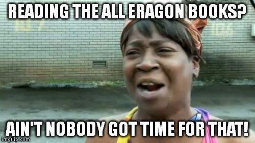 The Inheritance Cycle is absurdly long. | READING THE ALL ERAGON BOOKS? AIN'T NOBODY GOT TIME FOR THAT! | image tagged in memes,aint nobody got time for that | made w/ Imgflip meme maker