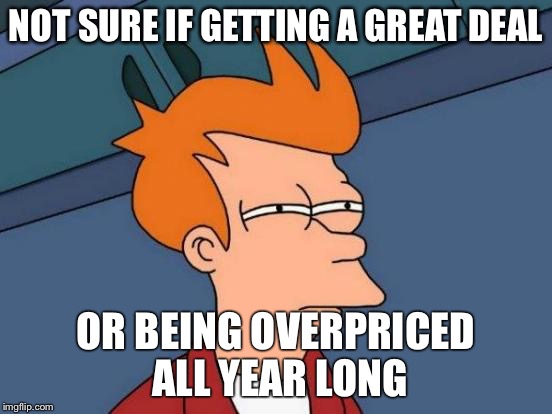 Futurama Fry Meme | NOT SURE IF GETTING A GREAT DEAL OR BEING OVERPRICED ALL YEAR LONG | image tagged in memes,futurama fry | made w/ Imgflip meme maker