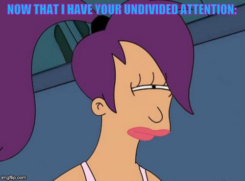 Futurama Leela Meme | NOW THAT I HAVE YOUR UNDIVIDED ATTENTION: | image tagged in memes,futurama leela | made w/ Imgflip meme maker
