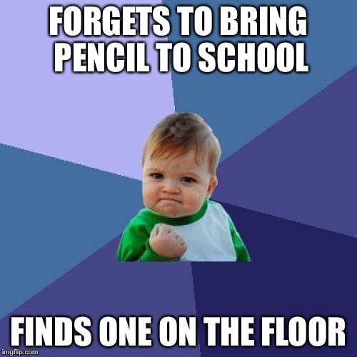 Success Kid | FORGETS TO BRING PENCIL TO SCHOOL FINDS ONE ON THE FLOOR | image tagged in memes,success kid | made w/ Imgflip meme maker
