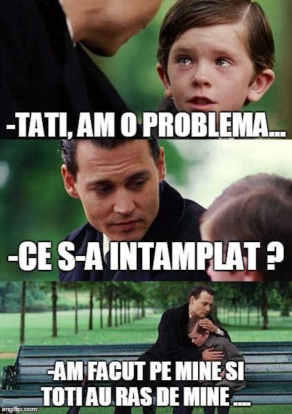 Finding Neverland Meme | -TATI, AM O PROBLEMA... -CE S-A INTAMPLAT ? -AM FACUT PE MINE SI TOTI AU RAS DE MINE .... | image tagged in memes,finding neverland | made w/ Imgflip meme maker
