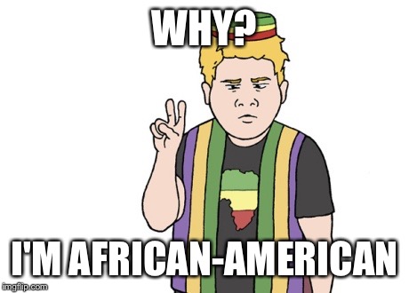 WHY? I'M AFRICAN-AMERICAN | made w/ Imgflip meme maker