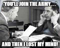 'YOU'LL JOIN THE ARMY. . .' AND THEN I LOST MY MIND! | image tagged in joe friday3 | made w/ Imgflip meme maker