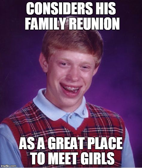 Bad Luck Brian Meme | CONSIDERS HIS FAMILY REUNION AS A GREAT PLACE TO MEET GIRLS | image tagged in memes,bad luck brian | made w/ Imgflip meme maker