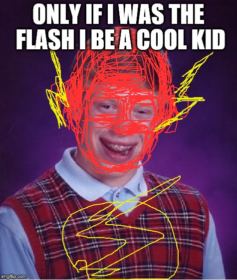 Bad Luck Brian | ONLY IF I WAS THE FLASH I BE A COOL KID | image tagged in memes,bad luck brian | made w/ Imgflip meme maker