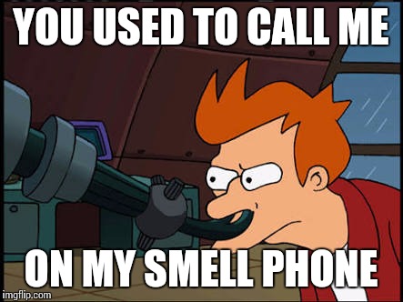 YOU USED TO CALL ME ON MY SMELL PHONE | image tagged in you-used-to-call-me | made w/ Imgflip meme maker