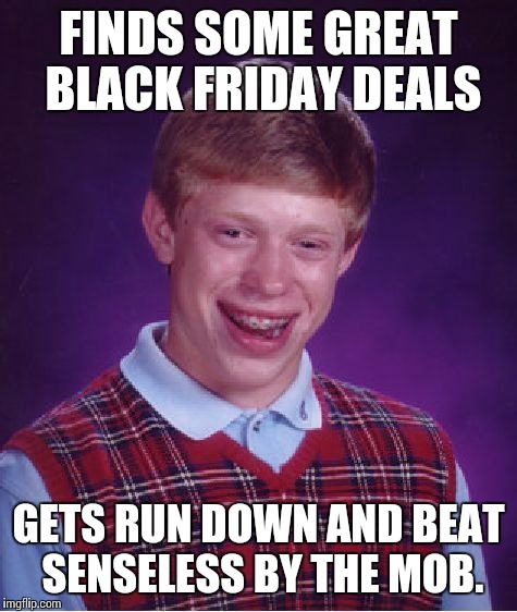 Bad Luck Brian | FINDS SOME GREAT BLACK FRIDAY DEALS GETS RUN DOWN AND BEAT SENSELESS BY THE MOB. | image tagged in memes,bad luck brian | made w/ Imgflip meme maker