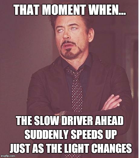 Face You Make Robert Downey Jr | THAT MOMENT WHEN... THE SLOW DRIVER AHEAD SUDDENLY SPEEDS UP JUST AS THE LIGHT CHANGES | image tagged in memes,face you make robert downey jr | made w/ Imgflip meme maker