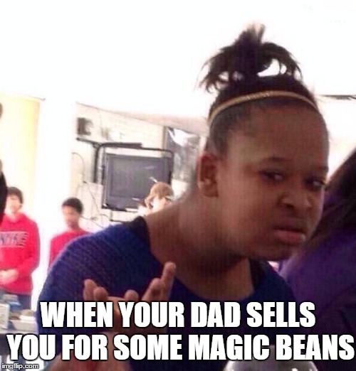 Black Girl Wat Meme | WHEN YOUR DAD SELLS YOU FOR SOME MAGIC BEANS | image tagged in memes,black girl wat | made w/ Imgflip meme maker