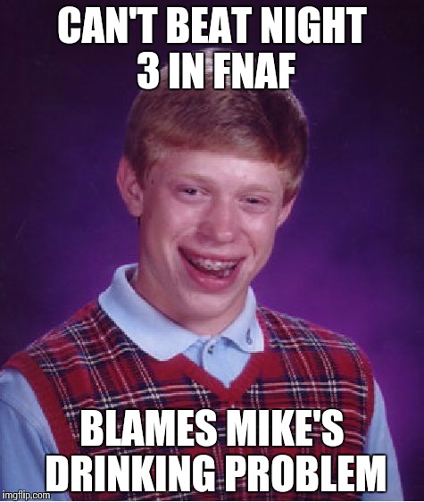 Bad Luck Brian | CAN'T BEAT NIGHT 3 IN FNAF BLAMES MIKE'S DRINKING PROBLEM | image tagged in memes,bad luck brian | made w/ Imgflip meme maker