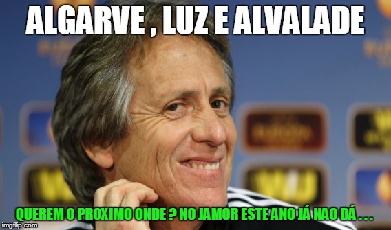 ALGARVE , LUZ E ALVALADE QUEREM O PROXIMO ONDE ? NO JAMOR ESTE ANO JÁ NAO DÁ . . . | made w/ Imgflip meme maker