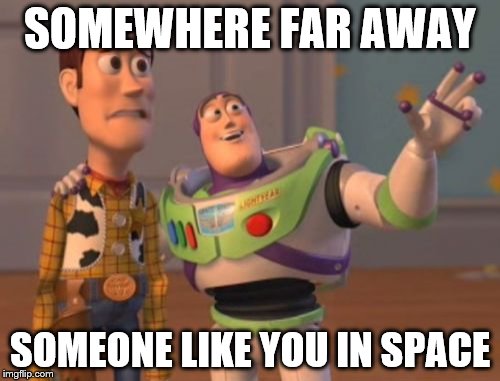 X, X Everywhere Meme | SOMEWHERE FAR AWAY SOMEONE LIKE YOU IN SPACE | image tagged in memes,x x everywhere | made w/ Imgflip meme maker
