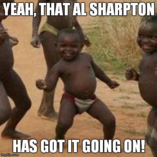 Third World Success Kid Meme | YEAH, THAT AL SHARPTON HAS GOT IT GOING ON! | image tagged in memes,third world success kid | made w/ Imgflip meme maker