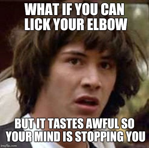 Conspiracy Keanu | WHAT IF YOU CAN LICK YOUR ELBOW BUT IT TASTES AWFUL SO YOUR MIND IS STOPPING YOU | image tagged in memes,conspiracy keanu | made w/ Imgflip meme maker