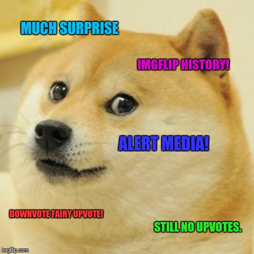 Doge Meme | MUCH SURPRISE IMGFLIP HISTORY! ALERT MEDIA! DOWNVOTE FAIRY UPVOTE! STILL NO UPVOTES. | image tagged in memes,doge | made w/ Imgflip meme maker