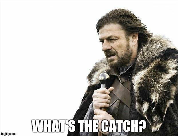 Brace Yourselves X is Coming Meme | WHAT'S THE CATCH? | image tagged in memes,brace yourselves x is coming | made w/ Imgflip meme maker