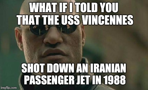 Matrix Morpheus Meme | WHAT IF I TOLD YOU THAT THE USS VINCENNES SHOT DOWN AN IRANIAN PASSENGER JET IN 1988 | image tagged in memes,matrix morpheus | made w/ Imgflip meme maker