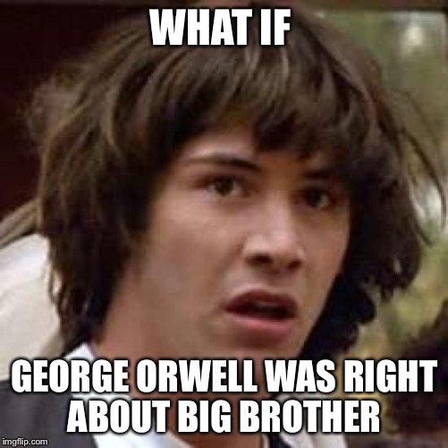 Conspiracy Keanu | WHAT IF GEORGE ORWELL WAS RIGHT ABOUT BIG BROTHER | image tagged in memes,conspiracy keanu | made w/ Imgflip meme maker