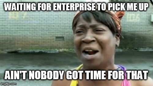 Ain't Nobody Got Time For That | WAITING FOR ENTERPRISE TO PICK ME UP AIN'T NOBODY GOT TIME FOR THAT | image tagged in memes,aint nobody got time for that | made w/ Imgflip meme maker