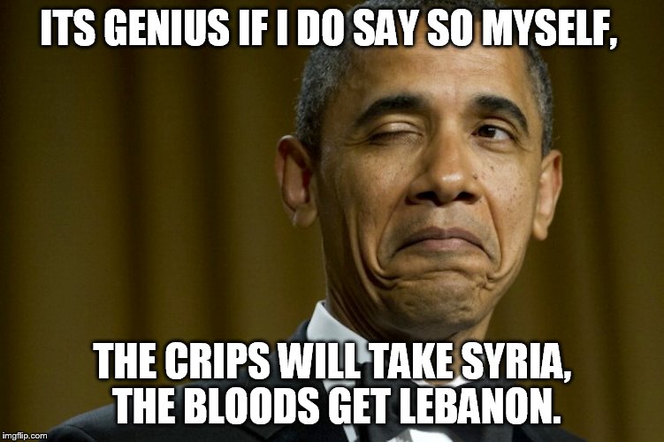 ITS GENIUS IF I DO SAY SO MYSELF, THE CRIPS WILL TAKE SYRIA, THE BLOODS GET LEBANON. | made w/ Imgflip meme maker