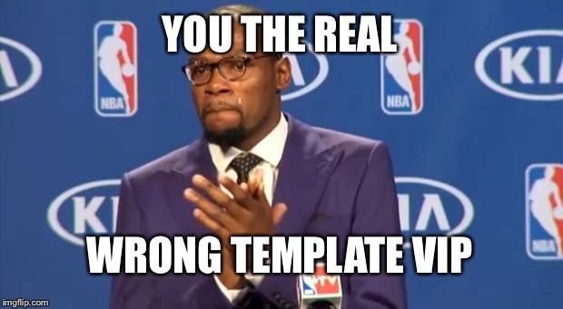 You The Real MVP | YOU THE REAL WRONG TEMPLATE VIP | image tagged in memes,you the real mvp | made w/ Imgflip meme maker