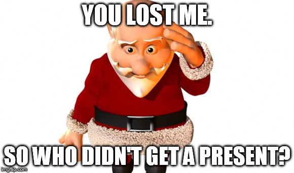 YOU LOST ME. SO WHO DIDN'T GET A PRESENT? | made w/ Imgflip meme maker
