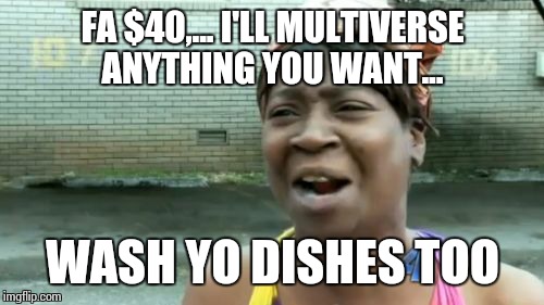 Ain't Nobody Got Time For That Meme | FA $40,... I'LL MULTIVERSE ANYTHING YOU WANT... WASH YO DISHES TOO | image tagged in memes,aint nobody got time for that | made w/ Imgflip meme maker