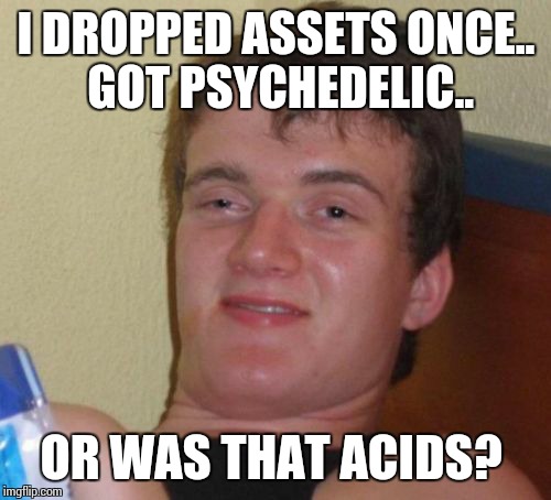 10 Guy Meme | I DROPPED ASSETS ONCE.. GOT PSYCHEDELIC.. OR WAS THAT ACIDS? | image tagged in memes,10 guy | made w/ Imgflip meme maker