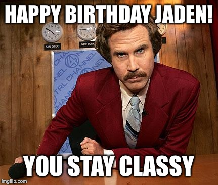 Ron Burgandy | HAPPY BIRTHDAY JADEN! YOU STAY CLASSY | image tagged in ron burgandy | made w/ Imgflip meme maker