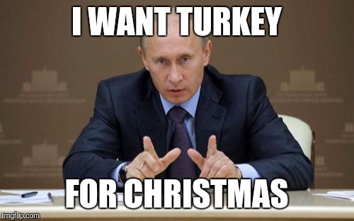 Vladimir Putin | I WANT TURKEY FOR CHRISTMAS | image tagged in memes,vladimir putin | made w/ Imgflip meme maker