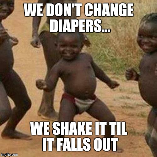 Third World Success Kid Meme | WE DON'T CHANGE DIAPERS... WE SHAKE IT TIL IT FALLS OUT | image tagged in memes,third world success kid | made w/ Imgflip meme maker